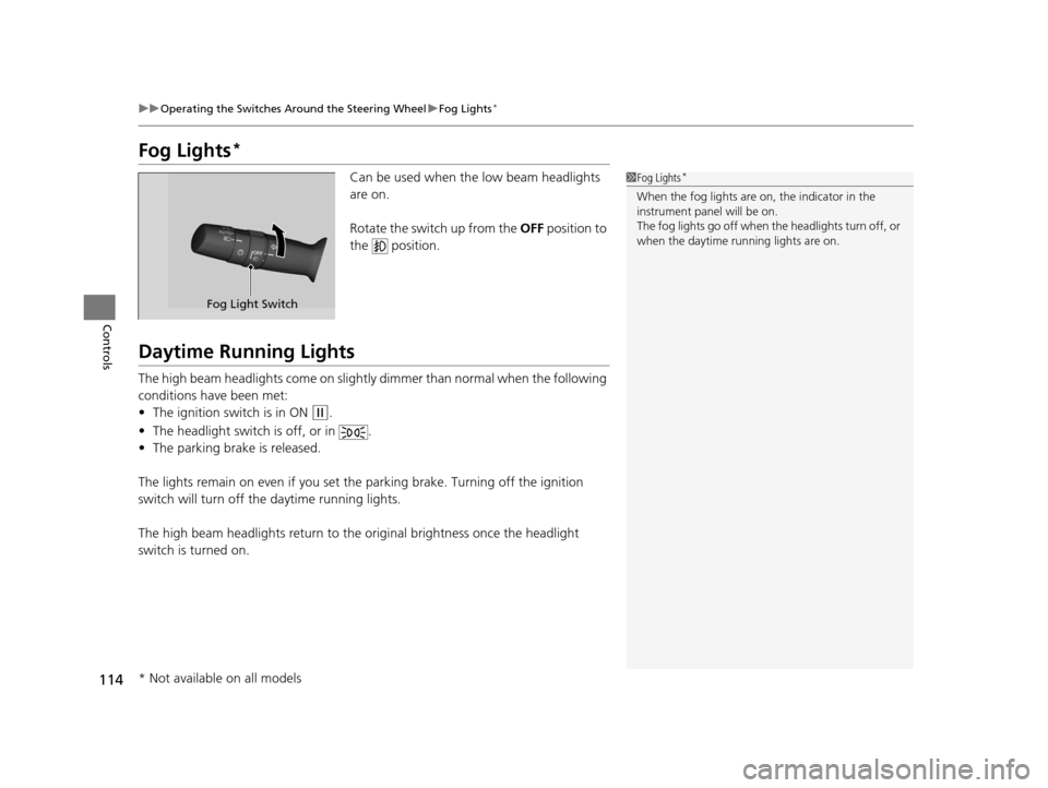 HONDA CR-V 2014 RM1, RM3, RM4 / 4.G Owners Manual 114
uuOperating the Switches Around the Steering Wheel uFog Lights*
Controls
Fog Lights*
Can be used when th e low beam headlights 
are on. 
Rotate the switch up from the  OFF position to 
the  positi