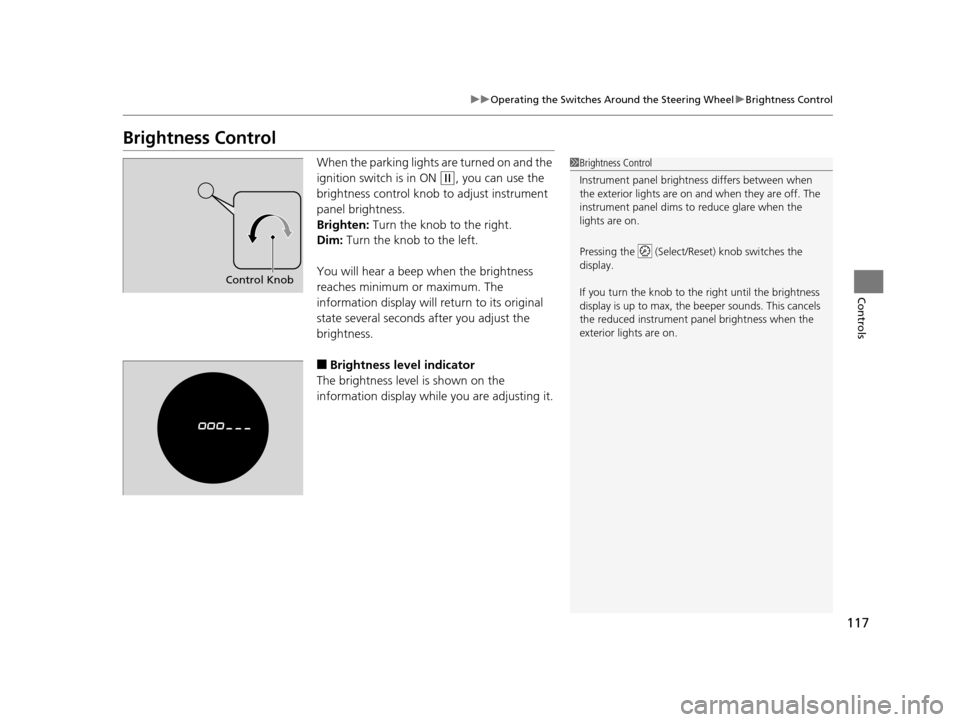 HONDA CR-V 2014 RM1, RM3, RM4 / 4.G Owners Manual 117
uuOperating the Switches Around the Steering Wheel uBrightness Control
Controls
Brightness Control
When the parking lights  are turned on and the 
ignition switch is in ON 
(w, you can use the 
br