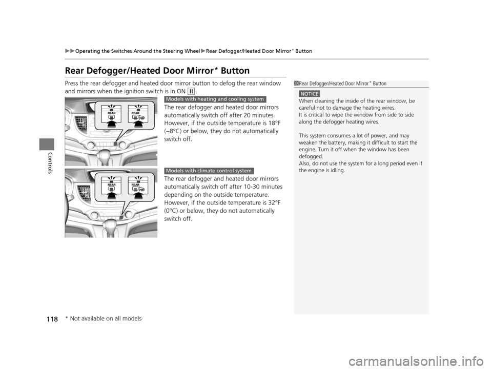 HONDA CR-V 2014 RM1, RM3, RM4 / 4.G Owners Manual 118
uuOperating the Switches Around the Steering Wheel uRear Defogger/Heated Door Mirror* Button
Controls
Rear Defogger/Heated Door Mirror* Button
Press the rear defogger and heated door mirror button
