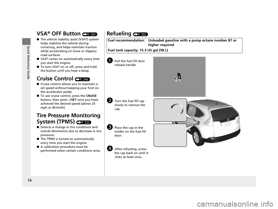 HONDA CR-V 2014 RM1, RM3, RM4 / 4.G Owners Manual 16
Quick Reference Guide
VSA® OFF Button (P 250)
● The vehicle stability assist (VSA® ) system 
helps stabilize the vehicle during 
cornering, and helps maintain traction 
while accelerating on lo