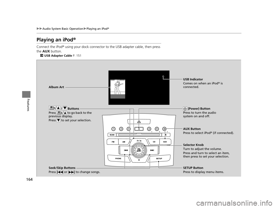 HONDA CR-V 2014 RM1, RM3, RM4 / 4.G Owners Guide 164
uuAudio System Basic Operation uPlaying an iPod ®
Features
Playing an iPod ®
Connect the iPod ® using your dock connector to th e USB adapter cable, then press
the AUX button.
2USB Adapter C HONDA CR-V 2014 RM1, RM3, RM4 / 4.G Owners Guide 164
uuAudio System Basic Operation uPlaying an iPod ®
Features
Playing an iPod ®
Connect the iPod ® using your dock connector to th e USB adapter cable, then press
the AUX button.
2USB Adapter C