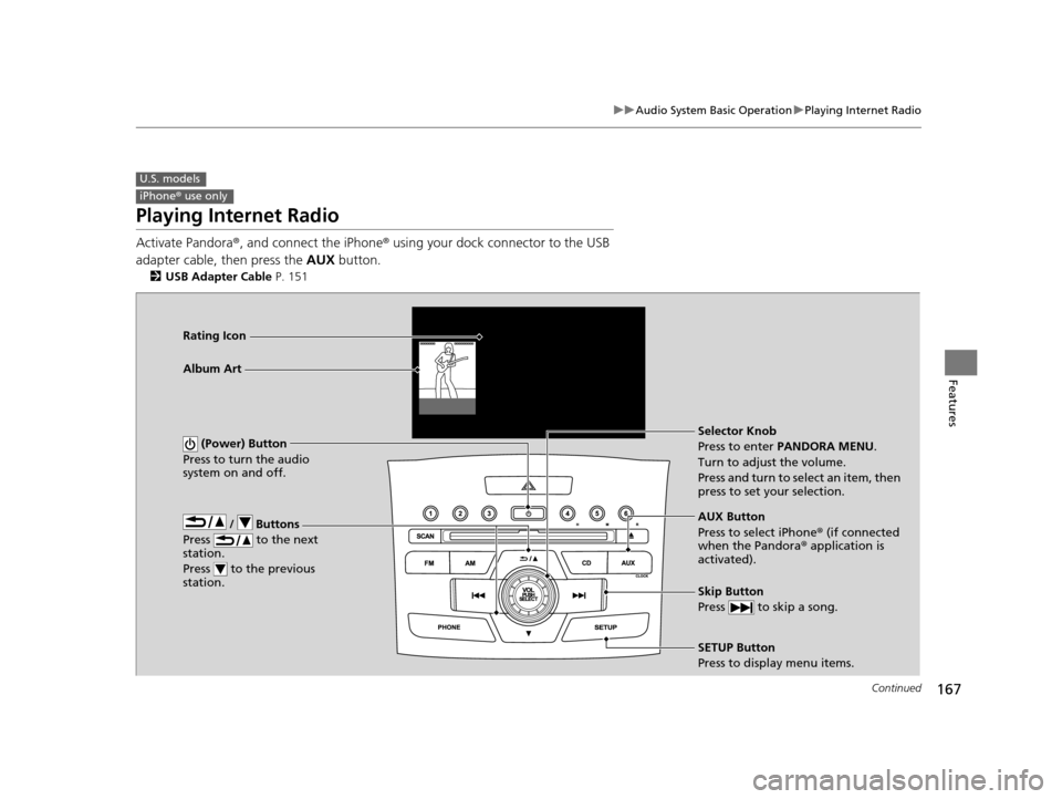 HONDA CR-V 2014 RM1, RM3, RM4 / 4.G Owners Guide 167
uuAudio System Basic Operation uPlaying Internet Radio
Continued
Features
Playing Internet Radio
Activate Pandora ®, and connect the iPhone ® using your dock connector to the USB
adapter cable, HONDA CR-V 2014 RM1, RM3, RM4 / 4.G Owners Guide 167
uuAudio System Basic Operation uPlaying Internet Radio
Continued
Features
Playing Internet Radio
Activate Pandora ®, and connect the iPhone ® using your dock connector to the USB
adapter cable,