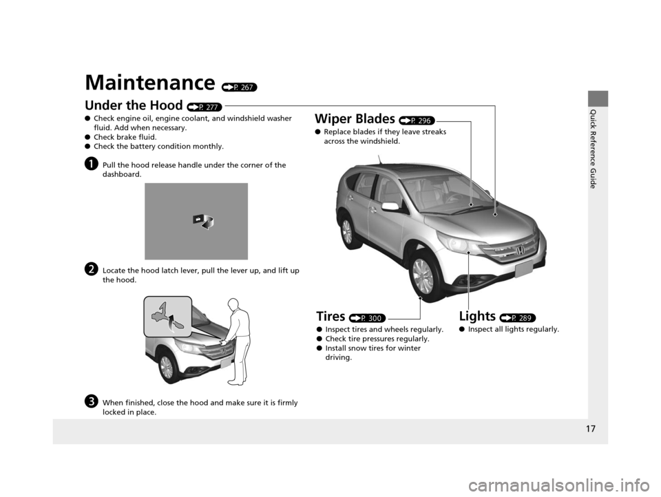 HONDA CR-V 2014 RM1, RM3, RM4 / 4.G Owners Manual 17
Quick Reference Guide
Maintenance (P 267)
Under the Hood (P 277)
● Check engine oil, engine coolant, and windshield washer 
fluid. Add when necessary.
● Check brake fluid.
● Check the battery