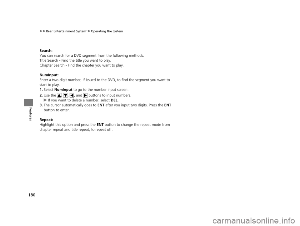 HONDA CR-V 2014 RM1, RM3, RM4 / 4.G Owners Manual 180
uuRear Entertainment System*uOperating the System
Features
Search:
You can search for a DVD segm ent from the following methods.
Title Search - Find the title you want to play.
Chapter Search - Fi HONDA CR-V 2014 RM1, RM3, RM4 / 4.G Owners Manual 180
uuRear Entertainment System*uOperating the System
Features
Search:
You can search for a DVD segm ent from the following methods.
Title Search - Find the title you want to play.
Chapter Search - Fi