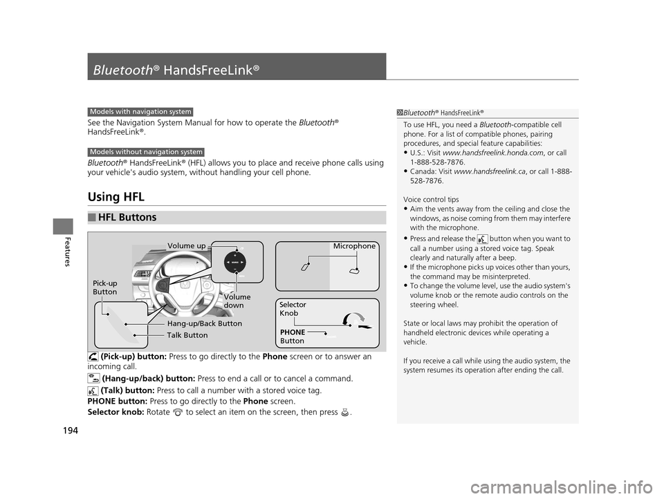 HONDA CR-V 2014 RM1, RM3, RM4 / 4.G Owners Manual 194
Features
Bluetooth® HandsFreeLink ®
See the Navigation System Manual for how to operate the  Bluetooth® 
HandsFreeLink ®.
Bluetooth ® HandsFreeLink ® (HFL) allows you to place and receive ph