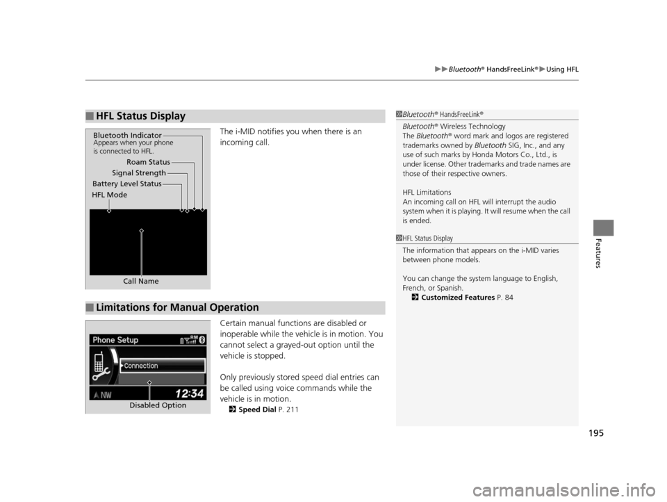 HONDA CR-V 2014 RM1, RM3, RM4 / 4.G Owners Manual 195
uuBluetooth ® HandsFreeLink ®u Using HFL
Features
The i-MID notifies you when there is an 
incoming call.
Certain manual functions are disabled or 
inoperable while the vehicle is in motion. You