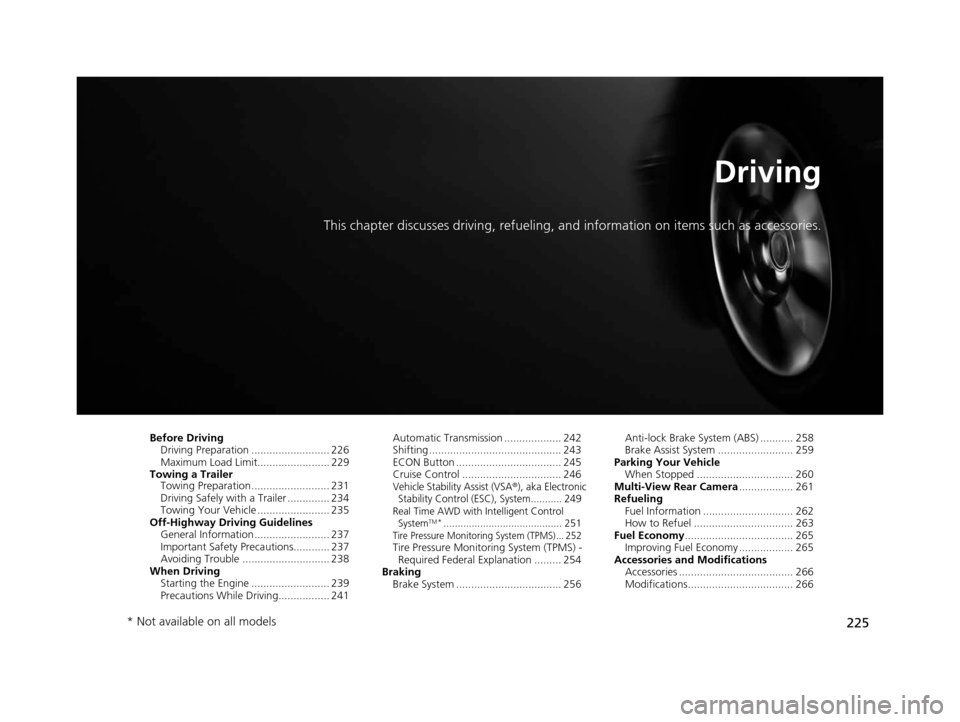 HONDA CR-V 2014 RM1, RM3, RM4 / 4.G Owners Manual 225
Driving
This chapter discusses driving, refueling, and information on items such as accessories.
Before Driving
Driving Preparation .......................... 226
Maximum Load Limit.............. HONDA CR-V 2014 RM1, RM3, RM4 / 4.G Owners Manual 225
Driving
This chapter discusses driving, refueling, and information on items such as accessories.
Before Driving
Driving Preparation .......................... 226
Maximum Load Limit..............
