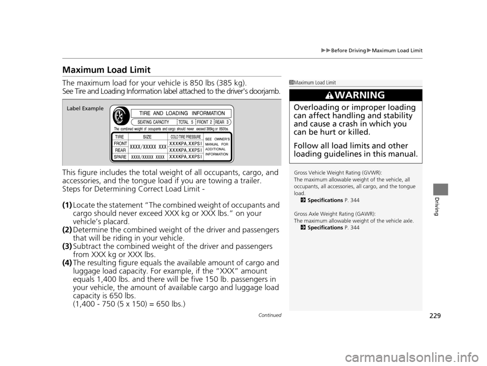 HONDA CR-V 2014 RM1, RM3, RM4 / 4.G Owners Manual 229
uuBefore Driving uMaximum Load Limit
Continued
Driving
Maximum Load Limit
The maximum load for your ve hicle is 850 lbs (385 kg).
See Tire and Loading Information label attached to the drivers do