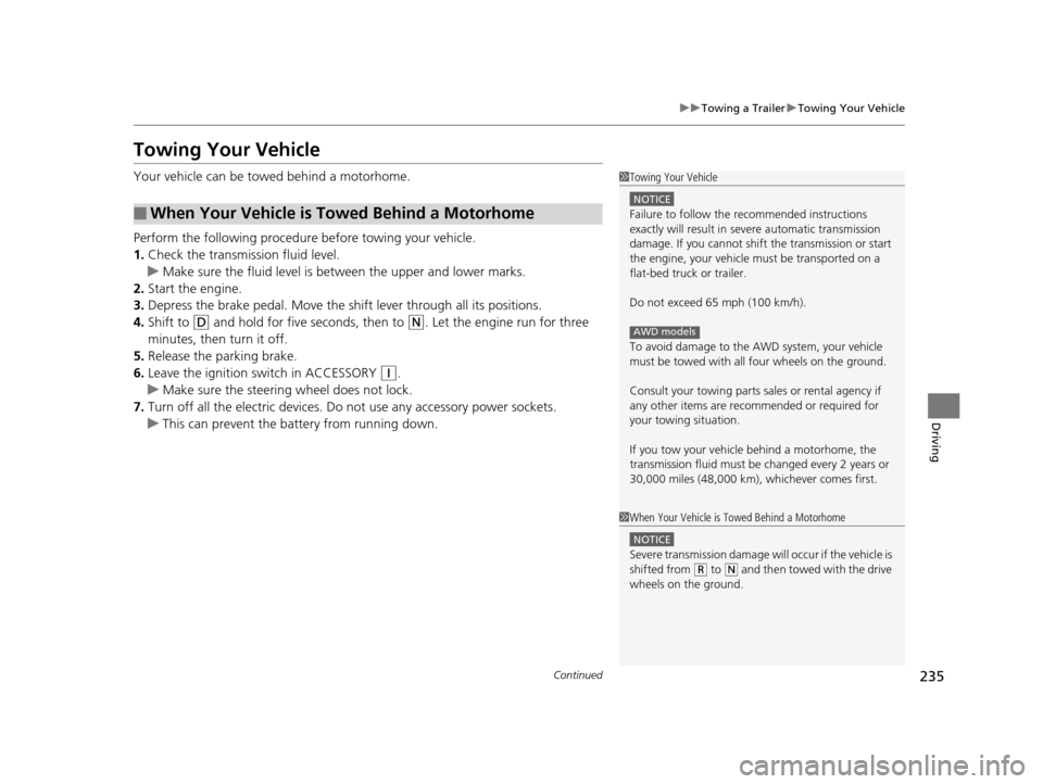 HONDA CR-V 2014 RM1, RM3, RM4 / 4.G Owners Guide 235
uuTowing a Trailer uTowing Your Vehicle
Continued
Driving
Towing Your Vehicle
Your vehicle can be towed behind a motorhome.
Perform the following procedure before towing your vehicle.
1. Check the