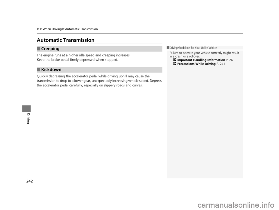 HONDA CR-V 2014 RM1, RM3, RM4 / 4.G Owners Guide 242
uuWhen Driving uAutomatic Transmission
Driving
Automatic Transmission
The engine runs at a higher id le speed and creeping increases.
Keep the brake pedal firmly  depressed when stopped.
Quickly d