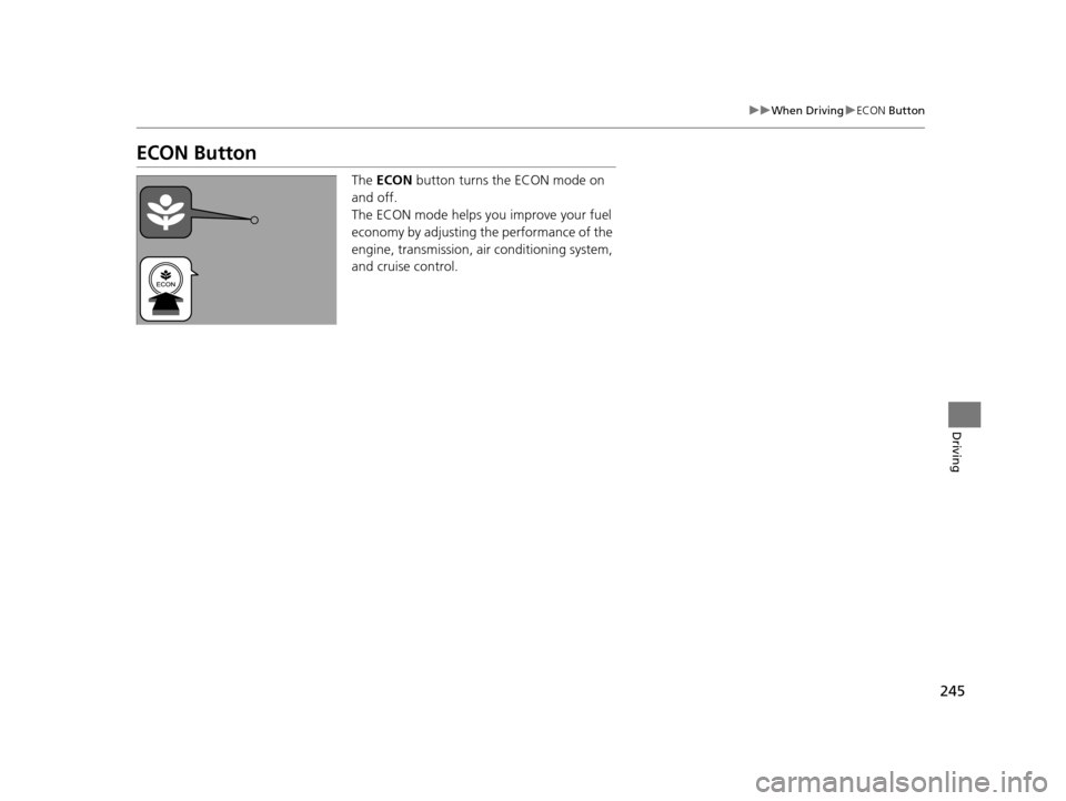 HONDA CR-V 2014 RM1, RM3, RM4 / 4.G Owners Guide 245
uuWhen Driving uECON Button
Driving
ECON Button
The  ECON  button turns the ECON mode on 
and off.
The ECON mode helps you improve your fuel 
economy by adjusting the performance of the 
engine, t