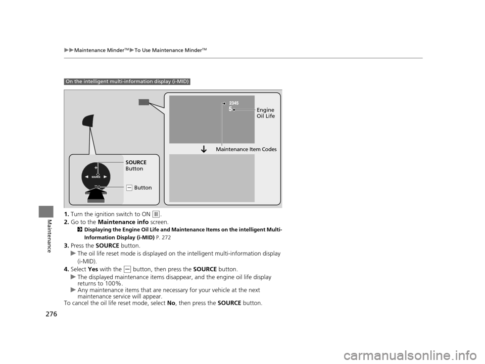 HONDA CR-V 2014 RM1, RM3, RM4 / 4.G Owners Manual 276
uuMaintenance MinderTMuTo Use Maintenance MinderTM
Maintenance1. Turn the ignition  switch to ON (w.
2. Go to the  Maintenance info  screen.
2Displaying the Engine Oil Life and Maintenance Items o