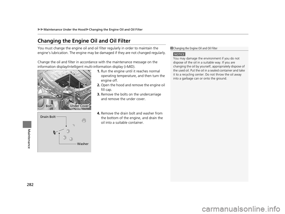 HONDA CR-V 2014 RM1, RM3, RM4 / 4.G Owners Manual 282
uuMaintenance Under the Hood uChanging the Engine Oil and Oil Filter
Maintenance
Changing the Engine Oil and Oil Filter
You must change the engine oil and oil f ilter regularly in order to maintai HONDA CR-V 2014 RM1, RM3, RM4 / 4.G Owners Manual 282
uuMaintenance Under the Hood uChanging the Engine Oil and Oil Filter
Maintenance
Changing the Engine Oil and Oil Filter
You must change the engine oil and oil f ilter regularly in order to maintai
