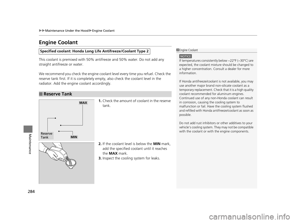 HONDA CR-V 2014 RM1, RM3, RM4 / 4.G Owners Manual 284
uuMaintenance Under the Hood uEngine Coolant
Maintenance
Engine Coolant
This coolant is premixed with 50% antifreeze and 50% water. Do not add any 
straight antifreeze or water.
We recommend you c