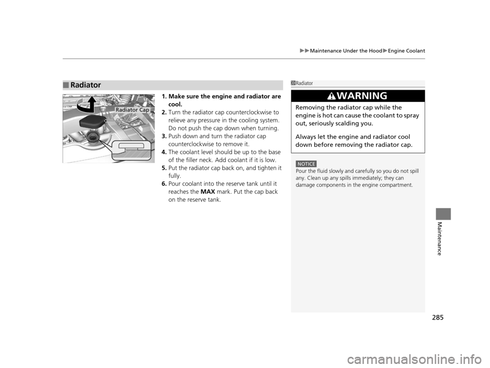 HONDA CR-V 2014 RM1, RM3, RM4 / 4.G Owners Manual 285
uuMaintenance Under the Hood uEngine Coolant
Maintenance
1. Make sure the engine and radiator are
cool.
2. Turn the radiator cap counterclockwise to
relieve any pressure in the cooling system.
HONDA CR-V 2014 RM1, RM3, RM4 / 4.G Owners Manual 285
uuMaintenance Under the Hood uEngine Coolant
Maintenance
1. Make sure the engine and radiator are
cool.
2. Turn the radiator cap counterclockwise to
relieve any pressure in the cooling system.