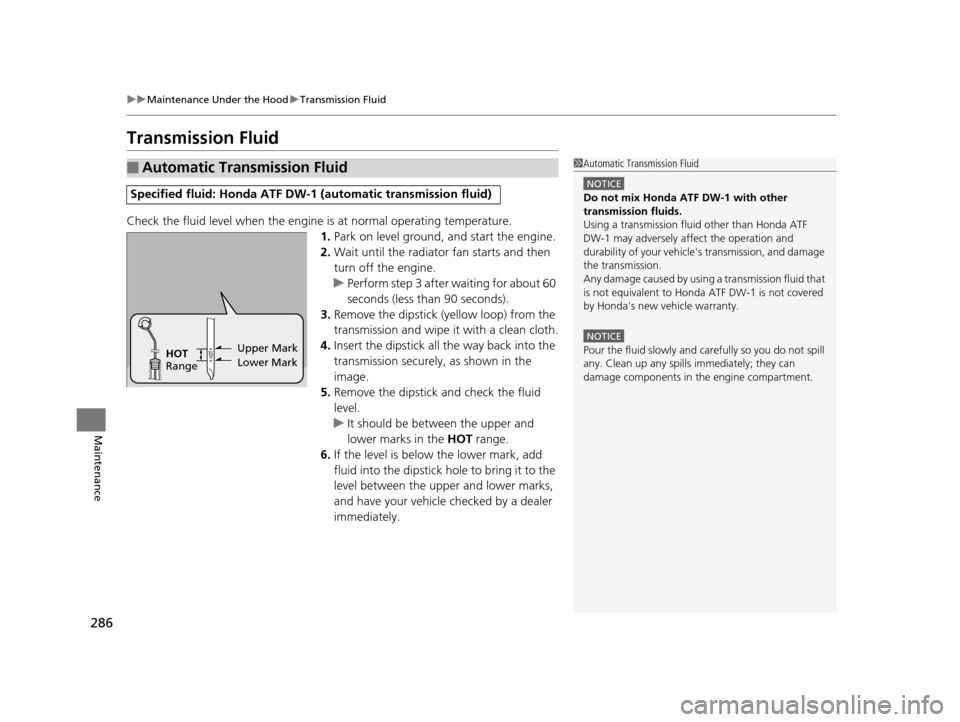 HONDA CR-V 2014 RM1, RM3, RM4 / 4.G Owners Manual 286
uuMaintenance Under the Hood uTransmission Fluid
Maintenance
Transmission Fluid
Check the fluid level when the engine  is at normal operating temperature.
1. Park on level ground, and start the en