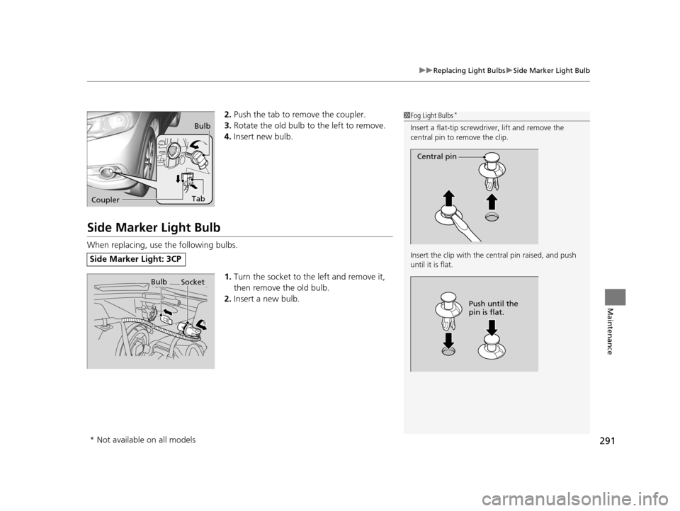 HONDA CR-V 2014 RM1, RM3, RM4 / 4.G Owners Manual 291
uuReplacing Light Bulbs uSide Marker Light Bulb
Maintenance
2. Push the tab to remove the coupler.
3. Rotate the old bulb to the left to remove.
4. Insert new bulb.
Side Marker Light Bulb
When rep HONDA CR-V 2014 RM1, RM3, RM4 / 4.G Owners Manual 291
uuReplacing Light Bulbs uSide Marker Light Bulb
Maintenance
2. Push the tab to remove the coupler.
3. Rotate the old bulb to the left to remove.
4. Insert new bulb.
Side Marker Light Bulb
When rep