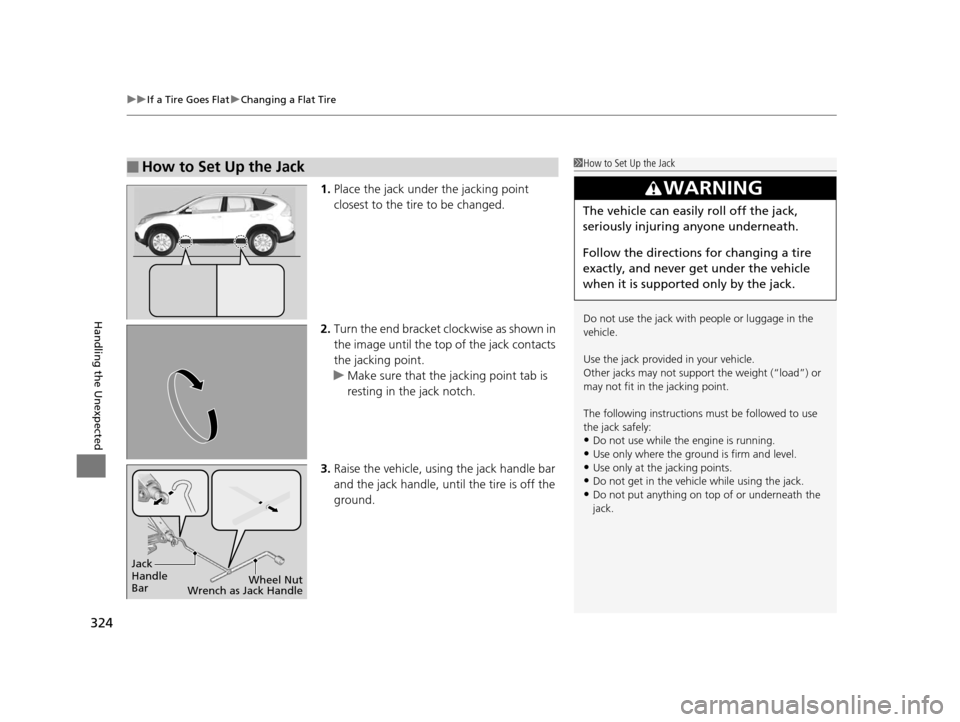 HONDA CR-V 2014 RM1, RM3, RM4 / 4.G Owners Manual uuIf a Tire Goes Flat uChanging a Flat Tire
324
Handling the Unexpected
1. Place the jack under the jacking point
closest to the tire to be changed.
2. Turn the end bracket cl ockwise as shown in
th HONDA CR-V 2014 RM1, RM3, RM4 / 4.G Owners Manual uuIf a Tire Goes Flat uChanging a Flat Tire
324
Handling the Unexpected
1. Place the jack under the jacking point
closest to the tire to be changed.
2. Turn the end bracket cl ockwise as shown in
th