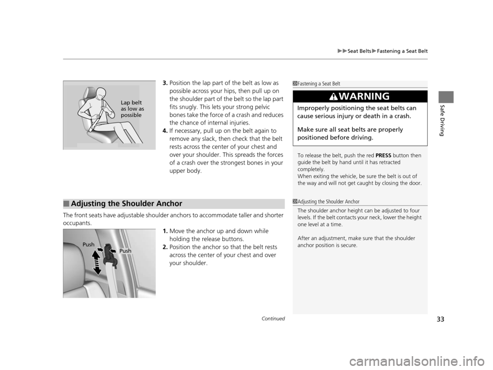 HONDA CR-V 2014 RM1, RM3, RM4 / 4.G Owners Manual Continued33
uuSeat Belts uFastening a Seat Belt
Safe Driving
3. Position the lap part of the belt as low as 
possible across your hips, then pull up on 
the shoulder part of the belt so the lap part 
