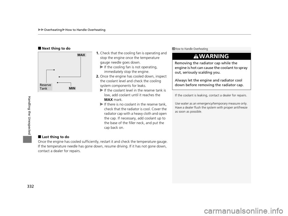 HONDA CR-V 2014 RM1, RM3, RM4 / 4.G Owners Manual uuOverheating uHow to Handle Overheating
332
Handling the Unexpected
■Next thing to do
1.Check that the cooling fan is operating and 
stop the engine once the temperature 
gauge needle goes down.
u 