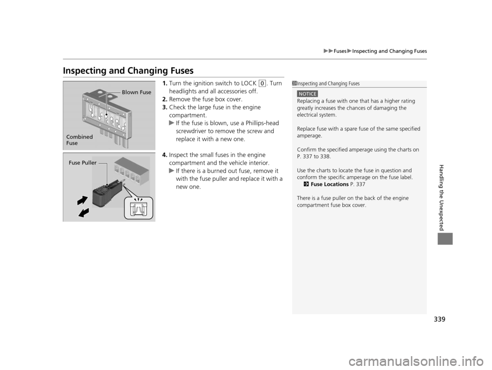 HONDA CR-V 2014 RM1, RM3, RM4 / 4.G Owners Manual 339
uuFuses uInspecting and Changing Fuses
Handling the Unexpected
Inspecting and Changing Fuses
1. Turn the ignition switch to LOCK (0. Turn 
headlights and all accessories off.
2. Remove the fuse bo