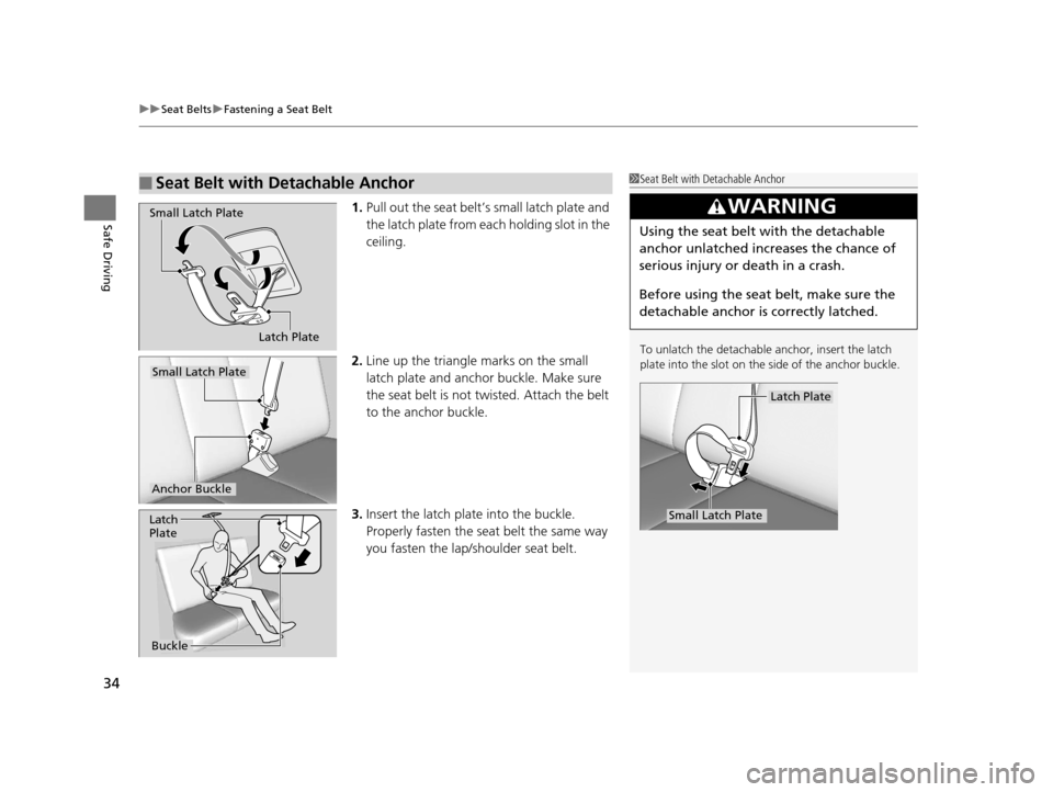 HONDA CR-V 2014 RM1, RM3, RM4 / 4.G Owners Manual uuSeat Belts uFastening a Seat Belt
34
Safe Driving1. Pull out the seat belt’s small latch plate and 
the latch plate from each holding slot in the 
ceiling.
2. Line up the triangle marks on the sma