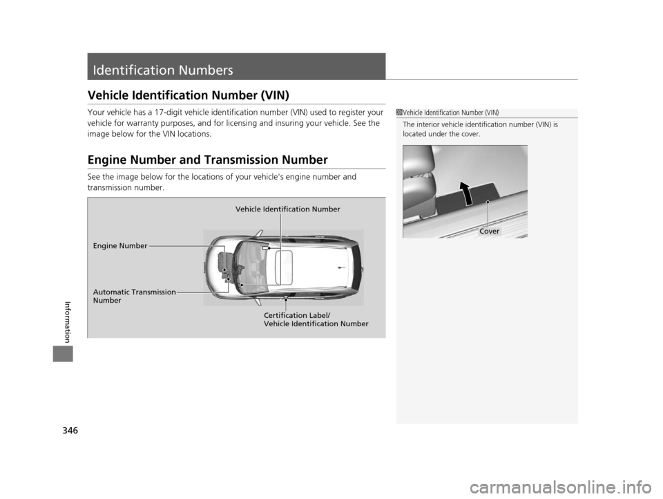 HONDA CR-V 2014 RM1, RM3, RM4 / 4.G Owners Manual 346
Information
Identification Numbers
Vehicle Identification Number (VIN)
Your vehicle has a 17-digit vehicle identification number (VIN) used to register your 
vehicle for warranty purposes, and for