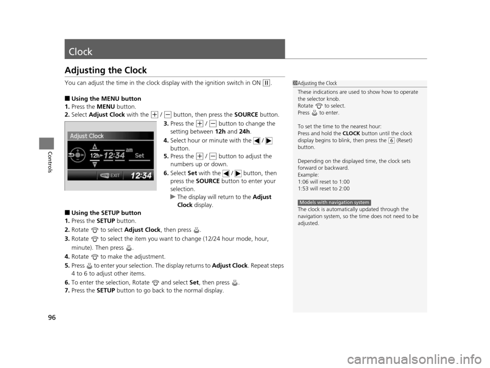 HONDA CR-V 2014 RM1, RM3, RM4 / 4.G Owners Manual 96
Controls
Clock
Adjusting the Clock
You can adjust the time in the clock display with the ignition switch in ON (w.
■Using the MENU button
1. Press the  MENU button.
2. Select  Adjust Clock with t