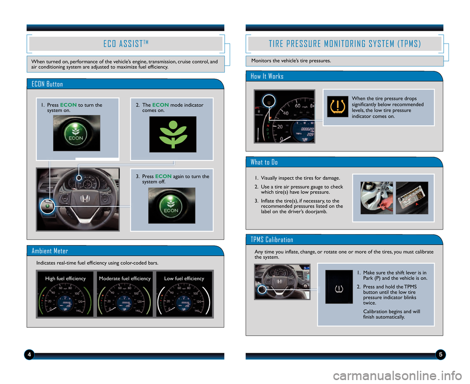 HONDA CR-V 2014 RM1, RM3, RM4 / 4.G Technology Reference Guide 45
E C O   A S S I S TT M
When turned on\b performance of the vehicle’s engine\b transmission\b cruise control\b and
air conditioning system are adjusted to maximize fuel efficiency.
Ambient Meter 
