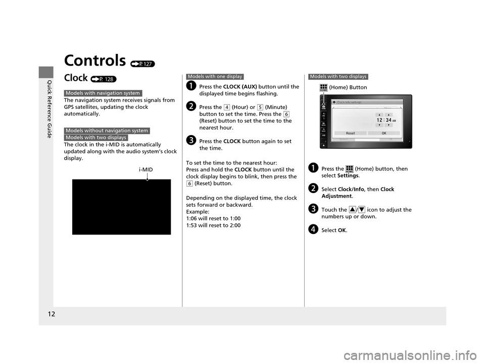 HONDA CR-V 2015 RM1, RM3, RM4 / 4.G Owners Manual 12
Quick Reference Guide
Controls (P127)
Clock (P 128)
The navigation system receives signals from 
GPS satellites, updating the clock 
automatically.
The clock in the i-MID is automatically 
updated 