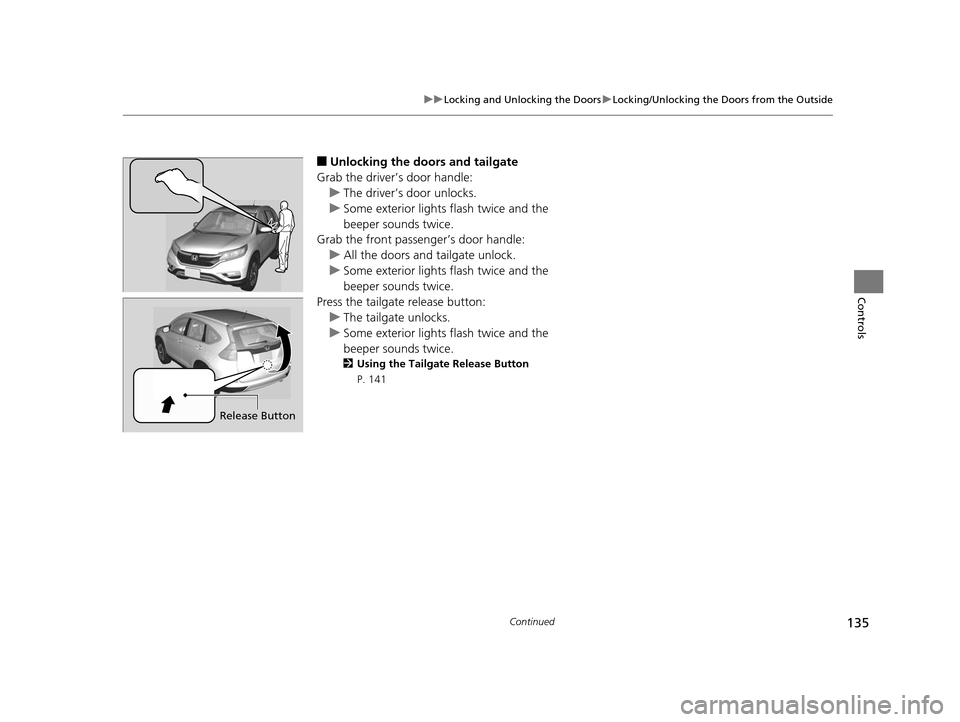 HONDA CR-V 2015 RM1, RM3, RM4 / 4.G Owners Manual 135
uuLocking and Unlocking the Doors uLocking/Unlocking the Doors from the Outside
Continued
Controls
■Unlocking the doors and tailgate
Grab the driver’s door handle: u The driver’s door unlock HONDA CR-V 2015 RM1, RM3, RM4 / 4.G Owners Manual 135
uuLocking and Unlocking the Doors uLocking/Unlocking the Doors from the Outside
Continued
Controls
■Unlocking the doors and tailgate
Grab the driver’s door handle: u The driver’s door unlock