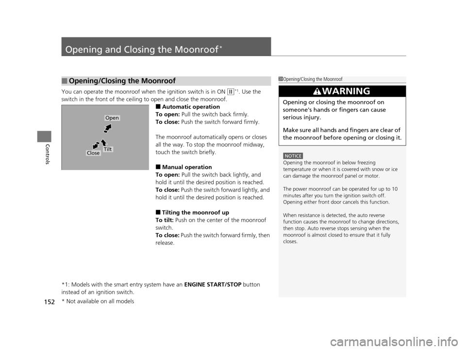 HONDA CR-V 2015 RM1, RM3, RM4 / 4.G Owners Manual 152
Controls
Opening and Closing the Moonroof*
You can operate the moonroof when the ignition switch is in ON (w*1. Use the 
switch in the front of the ceili ng to open and close the moonroof.
■Auto