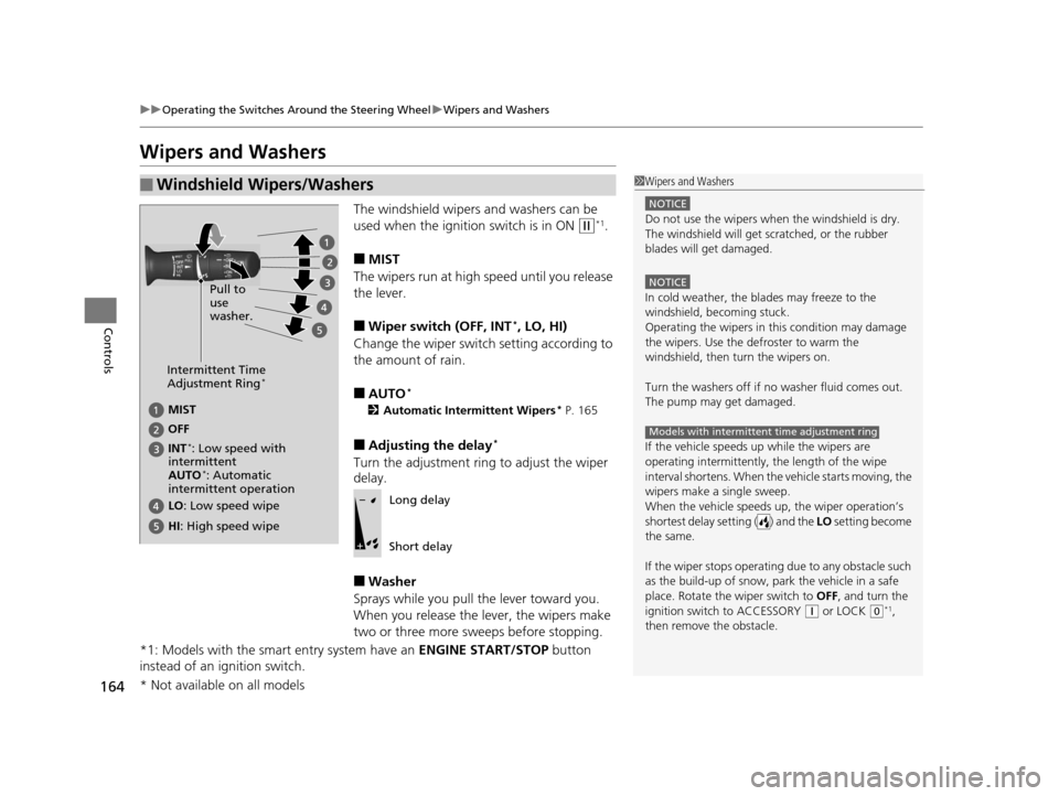 HONDA CR-V 2015 RM1, RM3, RM4 / 4.G Owners Manual 164
uuOperating the Switches Around the Steering Wheel uWipers and Washers
Controls
Wipers and Washers
The windshield wipers and washers can be
used when the ignition switch is in ON
(w*1.
■MIST
T HONDA CR-V 2015 RM1, RM3, RM4 / 4.G Owners Manual 164
uuOperating the Switches Around the Steering Wheel uWipers and Washers
Controls
Wipers and Washers
The windshield wipers and washers can be
used when the ignition switch is in ON
(w*1.
■MIST
T