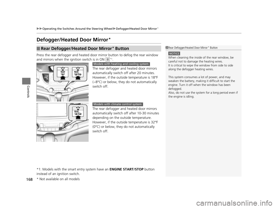 HONDA CR-V 2015 RM1, RM3, RM4 / 4.G Owners Manual 168
uuOperating the Switches Around the Steering Wheel uDefogger/Heated Door Mirror*
Controls
Defogger/Heated Door Mirror* 
Press the rear defogger and heated door mirror button to defog the rear wind