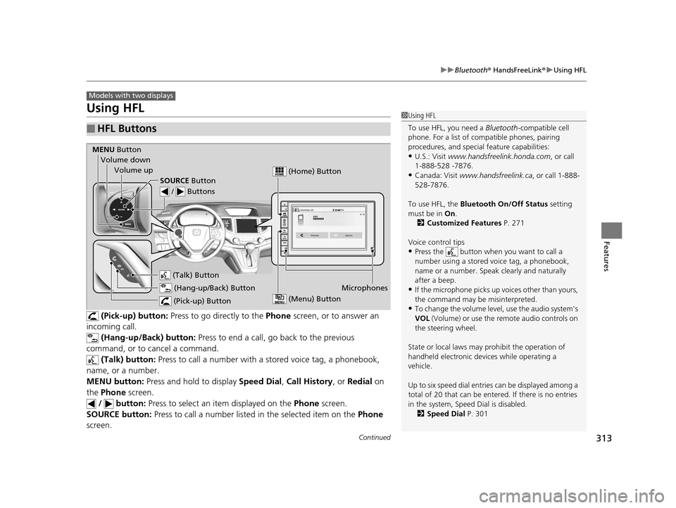 HONDA CR-V 2015 RM1, RM3, RM4 / 4.G Owners Manual 313
uuBluetooth ® HandsFreeLink ®u Using HFL
Continued
Features
Using HFL
(Pick-up) button: Press to go directly to the Phone screen, or to answer an
incoming call.
(Hang-up/Back) button: Pres HONDA CR-V 2015 RM1, RM3, RM4 / 4.G Owners Manual 313
uuBluetooth ® HandsFreeLink ®u Using HFL
Continued
Features
Using HFL
(Pick-up) button: Press to go directly to the Phone screen, or to answer an
incoming call.
(Hang-up/Back) button: Pres