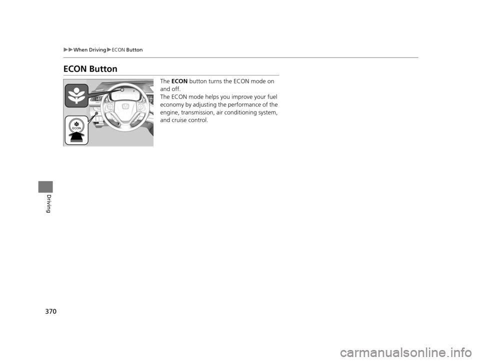 HONDA CR-V 2015 RM1, RM3, RM4 / 4.G User Guide 370
uuWhen Driving uECON Button
Driving
ECON Button
The ECON button turns the ECON mode on
and off.
The ECON mode helps you improve your fuel
economy by adjusting the performance of the
engine, t HONDA CR-V 2015 RM1, RM3, RM4 / 4.G User Guide 370
uuWhen Driving uECON Button
Driving
ECON Button
The ECON button turns the ECON mode on
and off.
The ECON mode helps you improve your fuel
economy by adjusting the performance of the
engine, t