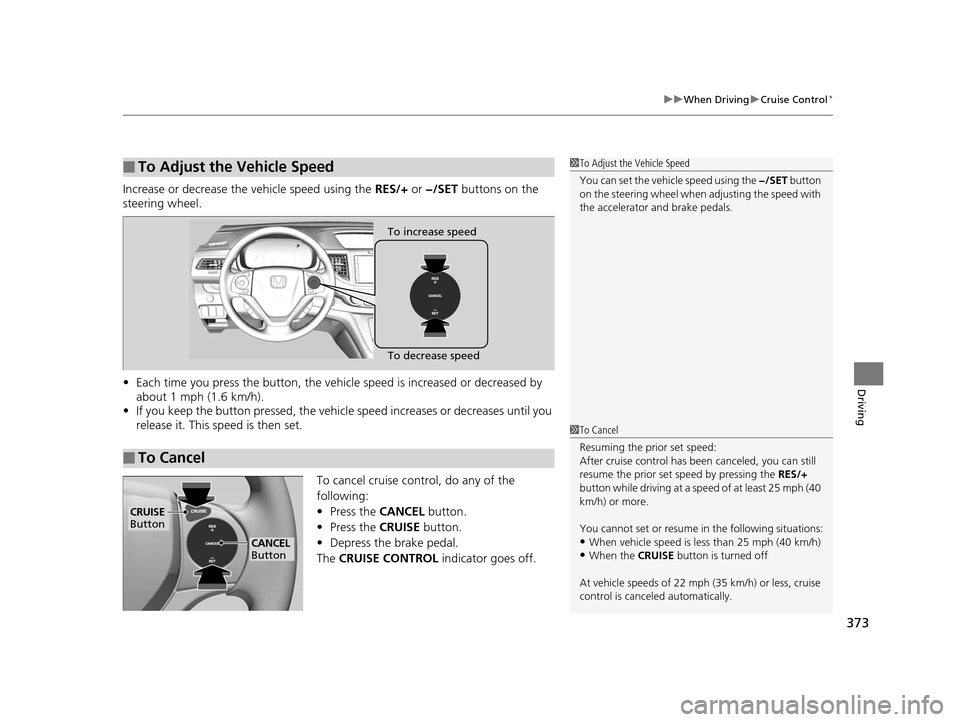 HONDA CR-V 2015 RM1, RM3, RM4 / 4.G Owners Manual 373
uuWhen Driving uCruise Control*
Driving
Increase or decrease the vehicle speed using the RES/+ or −/SET buttons on the
steering wheel.
• Each time you press the button, the vehicl e speed i HONDA CR-V 2015 RM1, RM3, RM4 / 4.G Owners Manual 373
uuWhen Driving uCruise Control*
Driving
Increase or decrease the vehicle speed using the RES/+ or −/SET buttons on the
steering wheel.
• Each time you press the button, the vehicl e speed i