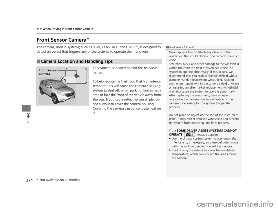 HONDA CR-V 2015 RM1, RM3, RM4 / 4.G Owners Manual 374
uuWhen Driving uFront Sensor Camera*
Driving
Front Sensor Camera*
The camera, used in systems; such as LDW, LKAS, ACC and CMBSTM, is designed to
detect an object that triggers any of the system HONDA CR-V 2015 RM1, RM3, RM4 / 4.G Owners Manual 374
uuWhen Driving uFront Sensor Camera*
Driving
Front Sensor Camera*
The camera, used in systems; such as LDW, LKAS, ACC and CMBSTM, is designed to
detect an object that triggers any of the system