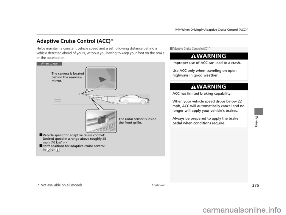 HONDA CR-V 2015 RM1, RM3, RM4 / 4.G Owners Manual 375
uuWhen Driving uAdaptive Cruise Control (ACC)*
Continued
Driving
Adaptive Cruise Control (ACC)*
Helps maintain a constant  vehicle speed and a set follo wing distance behind a 
vehicle detected ah