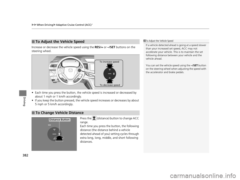 HONDA CR-V 2015 RM1, RM3, RM4 / 4.G Owners Manual uuWhen Driving uAdaptive Cruise Control (ACC)*
382
Driving
Increase or decrease the vehicle speed using the RES/+ or –/SET buttons on the
steering wheel.
• Each time you press the button, the v HONDA CR-V 2015 RM1, RM3, RM4 / 4.G Owners Manual uuWhen Driving uAdaptive Cruise Control (ACC)*
382
Driving
Increase or decrease the vehicle speed using the RES/+ or –/SET buttons on the
steering wheel.
• Each time you press the button, the v