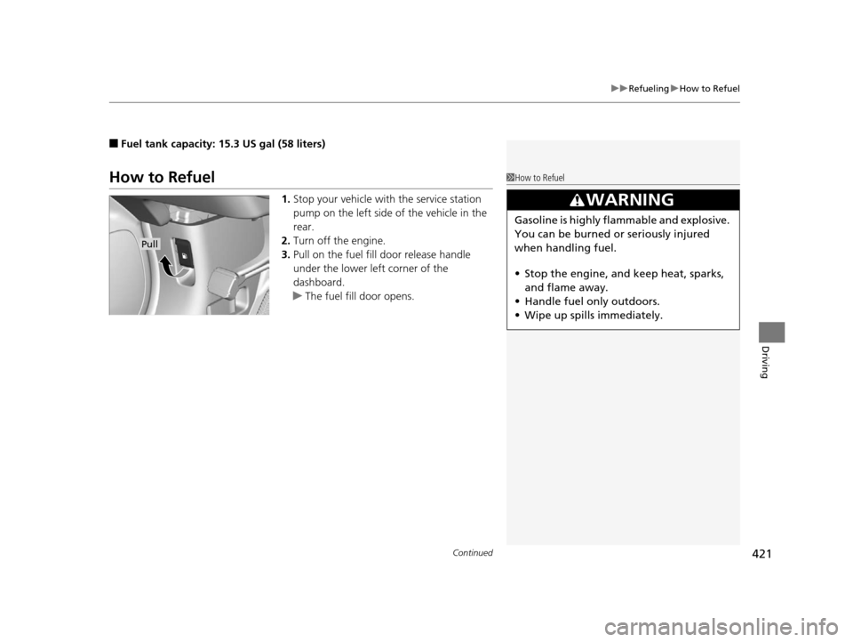 HONDA CR-V 2015 RM1, RM3, RM4 / 4.G Owners Manual Continued421
uuRefueling uHow to Refuel
Driving
■Fuel tank capacity: 15.3 US gal (58 liters)
How to Refuel
1. Stop your vehicle with  the service station 
pump on the left side of the vehicle in the