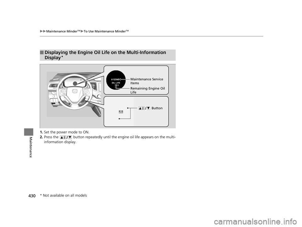 HONDA CR-V 2015 RM1, RM3, RM4 / 4.G Owners Manual 430
uuMaintenance MinderTMuTo Use Maintenance MinderTM
Maintenance1. Set the power mode to ON.
2. Press the   button repeatedly until the  engine oil life appears on the multi-
information display.
�