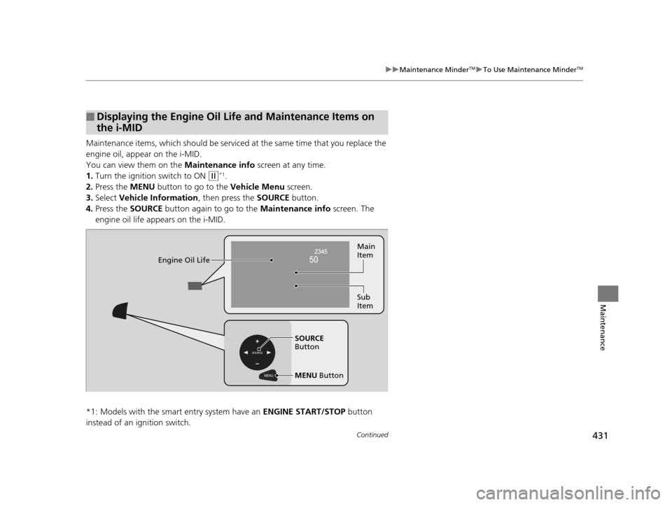 HONDA CR-V 2015 RM1, RM3, RM4 / 4.G Repair Manual 431
uuMaintenance MinderTMuTo Use Maintenance MinderTM
Continued
Maintenance
Maintenance items, which should be serviced at the same time that you replace the
engine oil, app ear on the i-MID.
You c HONDA CR-V 2015 RM1, RM3, RM4 / 4.G Repair Manual 431
uuMaintenance MinderTMuTo Use Maintenance MinderTM
Continued
Maintenance
Maintenance items, which should be serviced at the same time that you replace the
engine oil, app ear on the i-MID.
You c