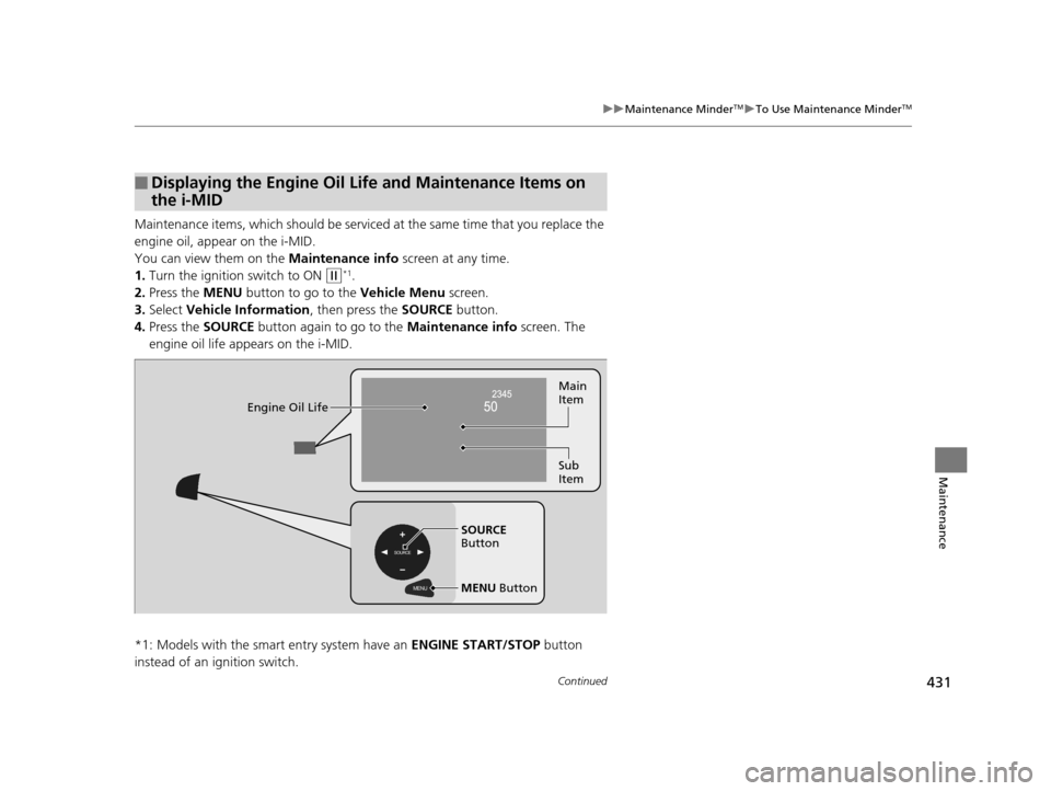 HONDA CR-V 2015 RM1, RM3, RM4 / 4.G Owners Manual 431
uuMaintenance MinderTMuTo Use Maintenance MinderTM
Continued
Maintenance
Maintenance items, which should be serviced  at the same time that you replace the 
engine oil, app ear on the i-MID.
You c