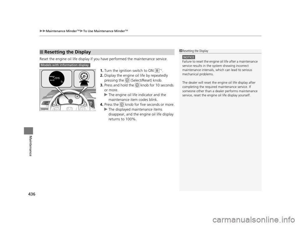 HONDA CR-V 2015 RM1, RM3, RM4 / 4.G Owners Guide uuMaintenance MinderTMuTo Use Maintenance MinderTM
436
Maintenance
Reset the engine oil life display if you  have performed the maintenance service.
1. Turn the ignition switch to ON 
(w*1.
2. Display