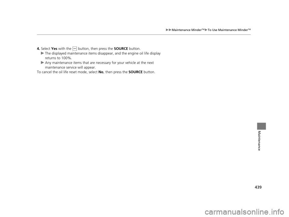 HONDA CR-V 2015 RM1, RM3, RM4 / 4.G Owners Manual 439
uuMaintenance MinderTMuTo Use Maintenance MinderTM
Maintenance
4. Select  Yes with the (- button, then press the  SOURCE button.
u The displayed maintenance items disapp ear, and the engine oil li