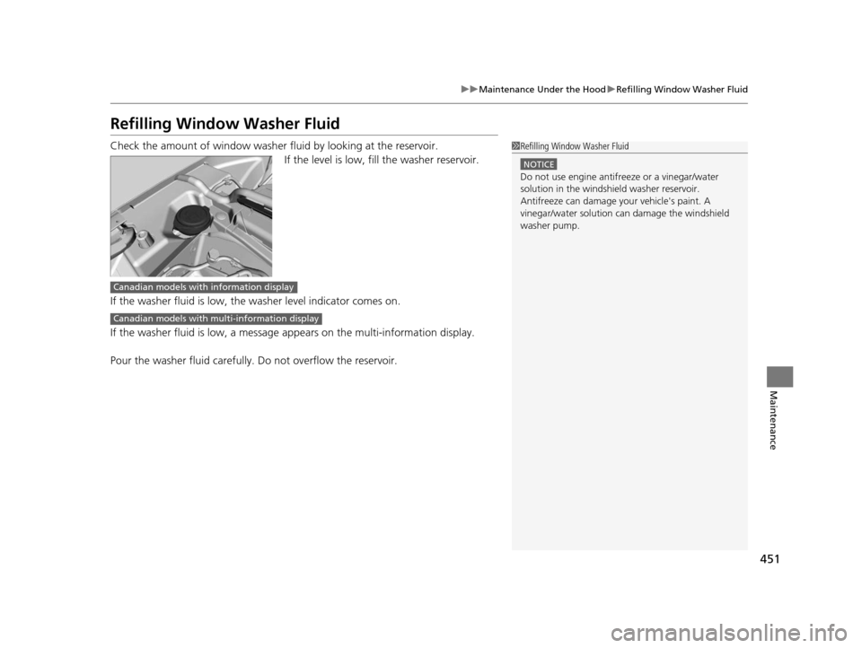 HONDA CR-V 2015 RM1, RM3, RM4 / 4.G Service Manual 451
uuMaintenance Under the Hood uRefilling Window Washer Fluid
Maintenance
Refilling Window Washer Fluid
Check the amount of window washer fluid by looking at the reservoir.
If the level is low, fill