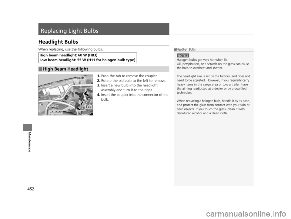 HONDA CR-V 2015 RM1, RM3, RM4 / 4.G Service Manual 452
Maintenance
Replacing Light Bulbs
Headlight Bulbs
When replacing, use the following bulbs.1.Push the tab to remove the coupler.
2. Rotate the old bulb to the left to remove.
3. Insert a new bulb i