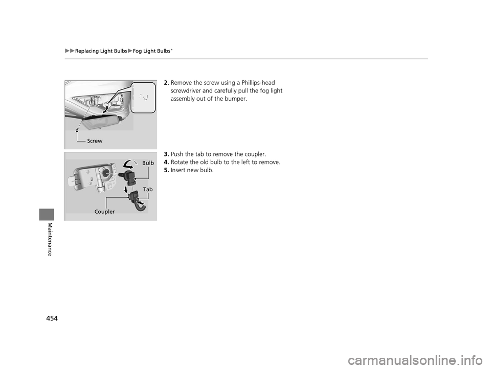 HONDA CR-V 2015 RM1, RM3, RM4 / 4.G Owners Manual 454
uuReplacing Light Bulbs uFog Light Bulbs*
Maintenance
2. Remove the screw using a Phillips-head 
screwdriver and carefu lly pull the fog light 
assembly out of the bumper.
3. Push the tab to remov