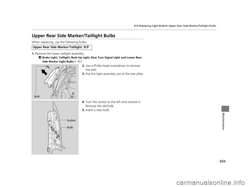 HONDA CR-V 2015 RM1, RM3, RM4 / 4.G Owners Manual 459
uuReplacing Light Bulbs uUpper Rear Side Marker/Taillight Bulbs
Maintenance
Upper Rear Side Ma rker/Taillight Bulbs
When replacing, use the following bulbs.
1.Remove the lower taillight assembly.
